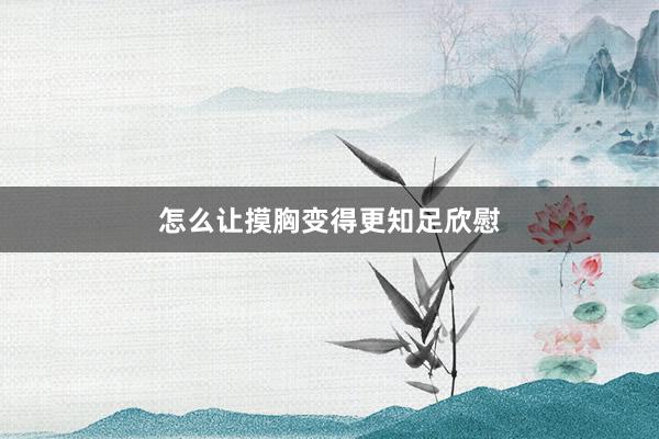 怎么让摸胸变得更知足欣慰