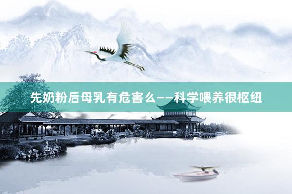 先奶粉后母乳有危害么——科学喂养很枢纽