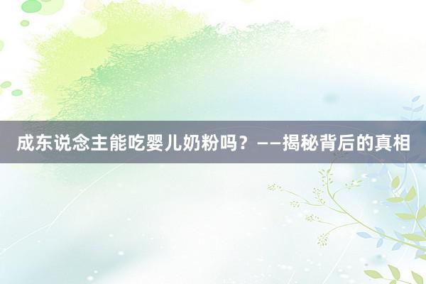 成东说念主能吃婴儿奶粉吗？——揭秘背后的真相