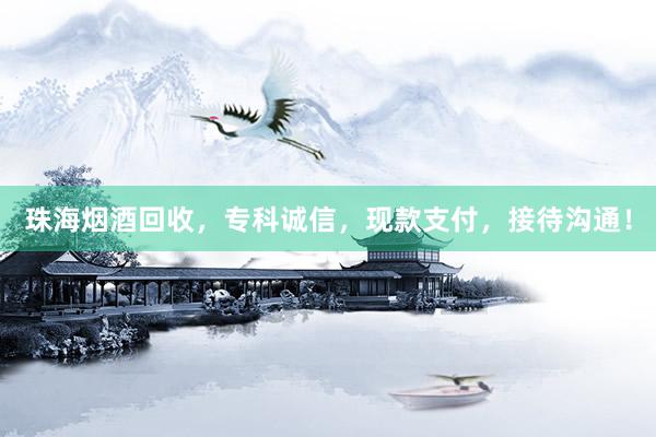 珠海烟酒回收，专科诚信，现款支付，接待沟通！