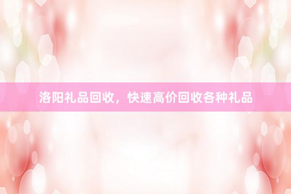 洛阳礼品回收，快速高价回收各种礼品