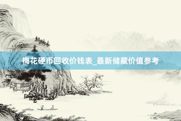 梅花硬币回收价钱表_最新储藏价值参考