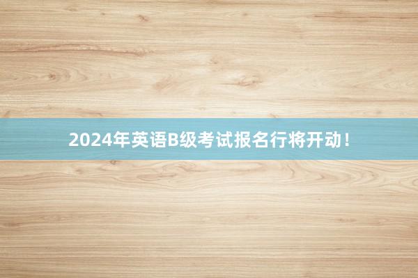2024年英语B级考试报名行将开动！