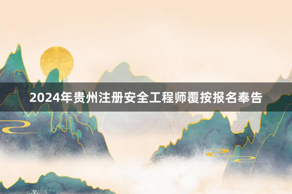 2024年贵州注册安全工程师覆按报名奉告