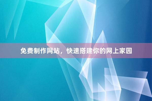 免费制作网站，快速搭建你的网上家园