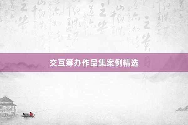交互筹办作品集案例精选