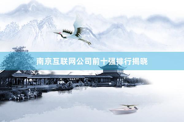 南京互联网公司前十强排行揭晓