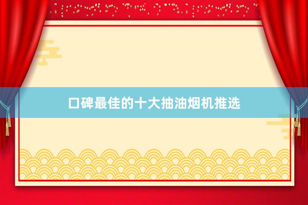 口碑最佳的十大抽油烟机推选
