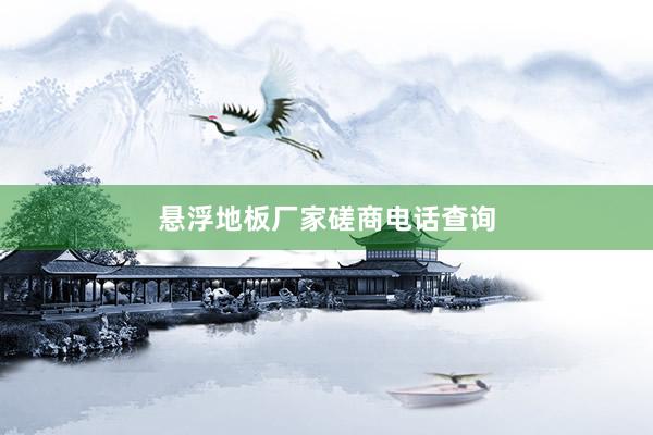 悬浮地板厂家磋商电话查询
