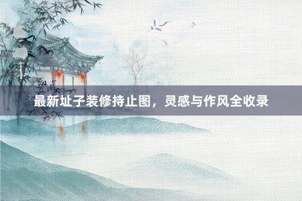 最新址子装修持止图，灵感与作风全收录