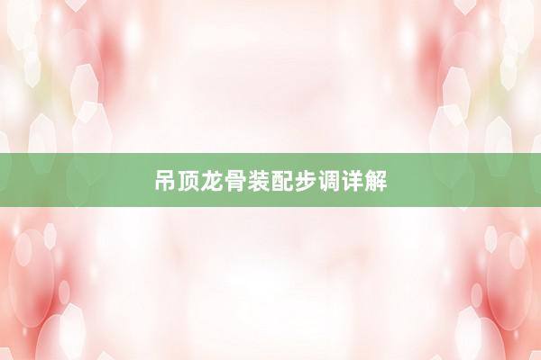 吊顶龙骨装配步调详解