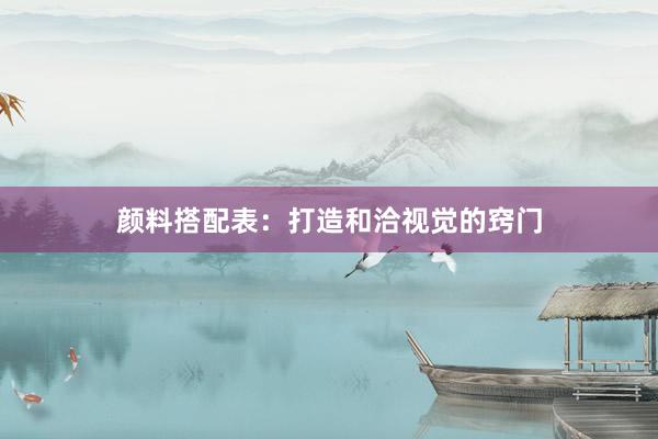 颜料搭配表：打造和洽视觉的窍门