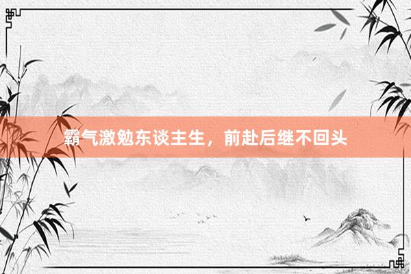 霸气激勉东谈主生，前赴后继不回头
