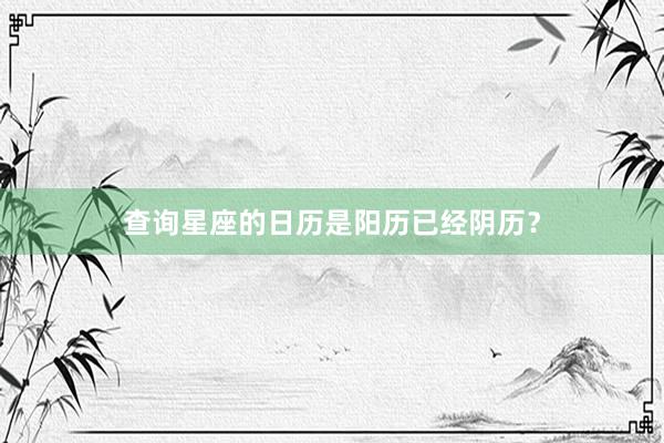 查询星座的日历是阳历已经阴历？