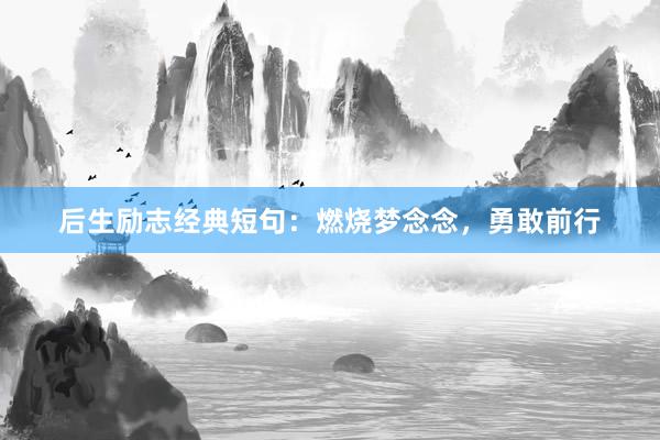 后生励志经典短句：燃烧梦念念，勇敢前行