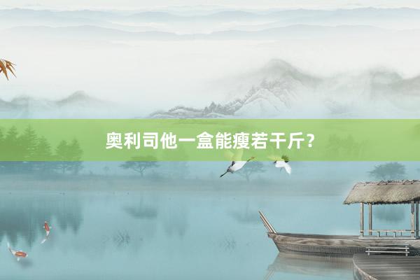奥利司他一盒能瘦若干斤？