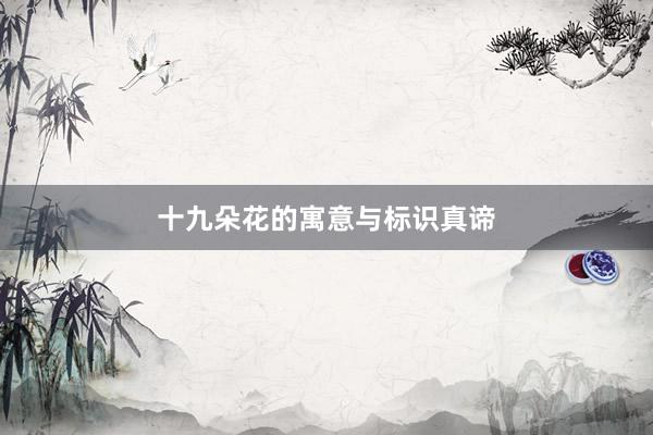 十九朵花的寓意与标识真谛