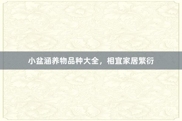 小盆涵养物品种大全，相宜家居繁衍